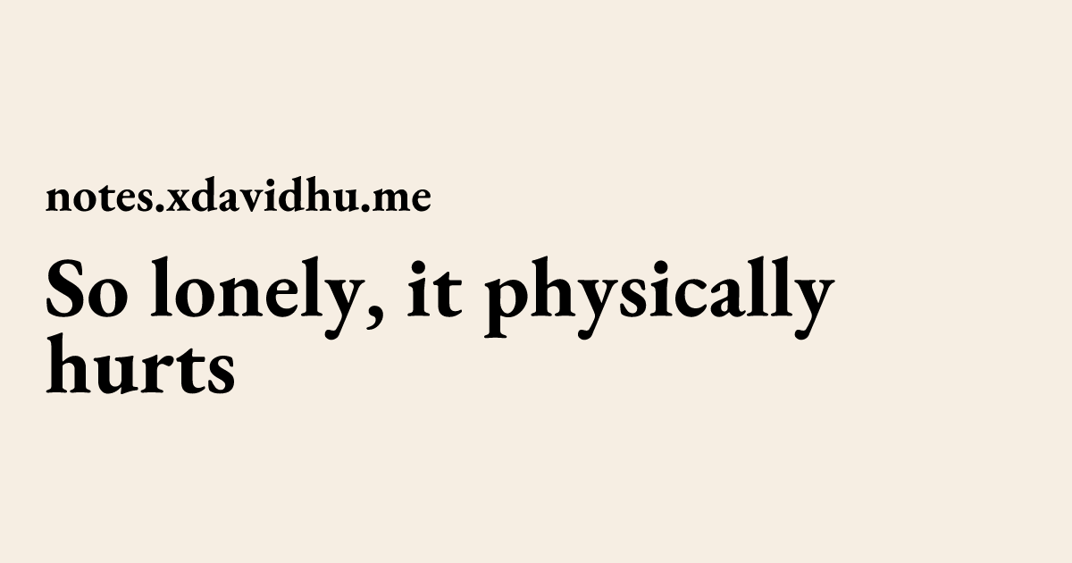 So lonely, it physically hurts | David's notes.